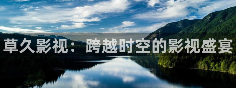 草莓视频免费：草久影视：跨越时空的影视盛宴