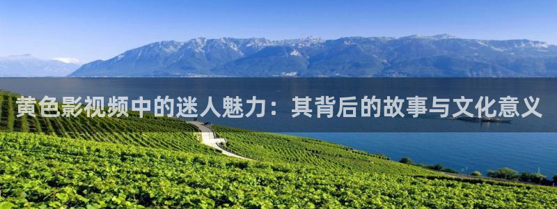 草莓视频你懂的：黄色影视频中的迷人魅力：其背后的故事与文化意义