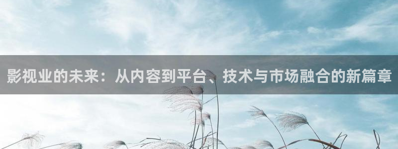 草莓视频caomei555：影视业的未来：从内容到平台、技术与市场融合的新篇章