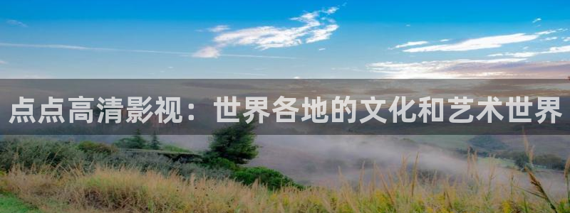 草莓视频app2023：点点高清影视：世界各地的文化和艺术世界