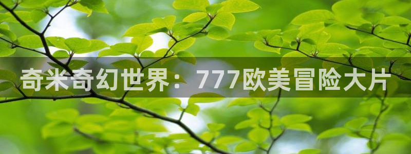 草莓视频18成年：奇米奇幻世界：777欧美冒险大片