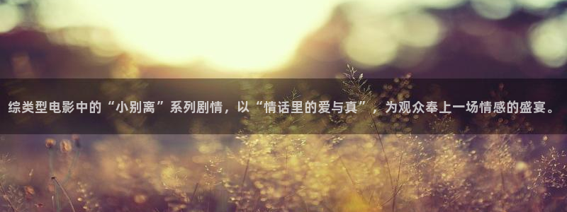 草莓视频官网社区app：综类型电影中的“小别离”系列剧情，以“情话里的爱与真”，为观众奉上一场情感的盛宴。